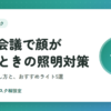 Web会議で顔が暗いときの照明対策｜原因別の直し方とおすすめライト5選